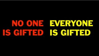 NO ONE
IS GIFTED
EVERYONE
IS GIFTED
 