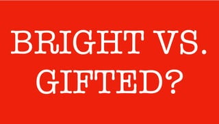 BRIGHT VS.
GIFTED?
 