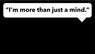 “I’m more than just a mind.”
 