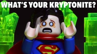 WHAT’S YOUR KRYPTONITE?
 