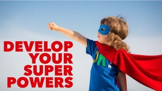 DEVELOP
YOUR
SUPER
POWERS
 