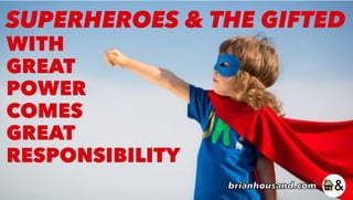 WITH
GREAT
POWER
COMES
GREAT
RESPONSIBILITY
SUPERHEROES & THE GIFTED
brianhousand.com
 