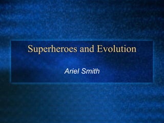 Superheroes and Evolution Ariel Smith 