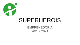 SUPERHEROIS
EMPRENEDORIA
2020 - 2021
 