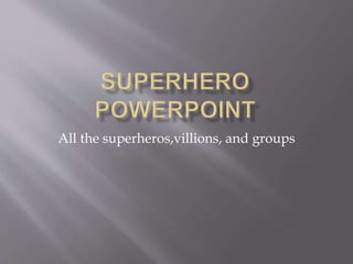All the superheros,villions, and groups
 