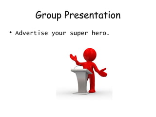 Group Presentation
• Advertise your super hero.
 