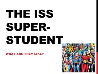 THE ISS
SUPER-
STUDENT
WHAT ARE THEY LIKE?
 