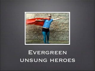 Evergreen
unsung heroes
 