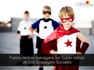 Faites de vos managers les Super-héros
de vos Stratégies Sociales

 