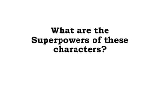 What are the
Superpowers of these
characters?
 