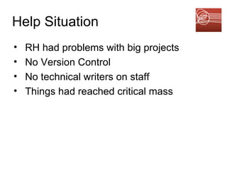 Help Situation RH had problems with big projects No Version Control No technical writers on staff Things had reached critical mass 