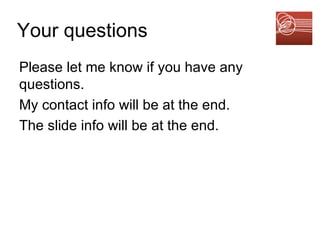 Your questions   Please let me know if you have any questions.  My contact info will be at the end. The slide info will be at the end.  