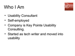 Who I Am Usability Consultant Self-employed Company is Key Pointe Usability Consulting. Started as tech writer and moved into usability 