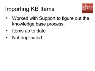 Importing KB Items Worked with Support to figure out the knowledge base process. Items up to date Not duplicated 