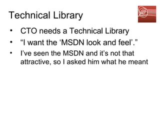Technical Library CTO needs a Technical Library “ I want the ‘MSDN look and feel’.” I’ve seen the MSDN and it’s not that attractive, so I asked him what he meant 