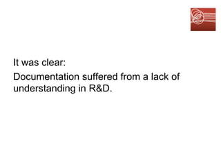 It was clear:  Documentation suffered from a lack of understanding in R&D.  