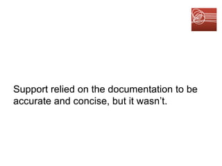 Support relied on the documentation to be accurate and concise, but it wasn’t. 