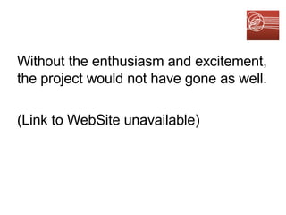 Without the enthusiasm and excitement, the project would not have gone as well. (Link to WebSite unavailable) 