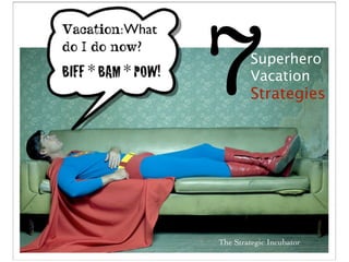 7       Superhero
        Vacation
        Strategies




The Strategic Incubator
 