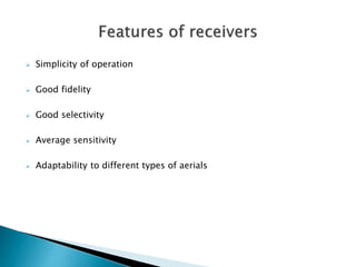  Simplicity of operation
 Good fidelity
 Good selectivity
 Average sensitivity
 Adaptability to different types of aerials
 
