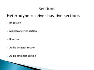 Heterodyne receiver has five sections
 RF section
 Mixer/converter section
 IF section
 Audio detector section
 Audio amplifier section
 