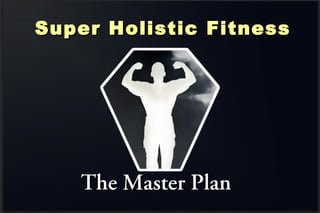 The Master PlanThe Master Plan
Super Holistic FitnessSuper Holistic Fitness
 