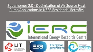 Superhomes 2.0 - Optimisation of Air Source Heat
Pump Applications in NZEB Residential Retrofits
 