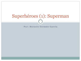 Superhéroes (1): Superman

     Por: Horacio Germán García
 