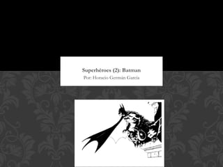 Superhéroes (2): Batman
Por: Horacio Germán García
 