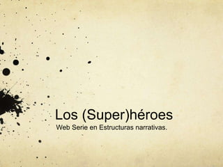 Los (Super)héroes
Web Serie en Estructuras narrativas.
 