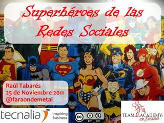 Superhéroes de las
       Redes Sociales

Raúl Tabarés
25 de Noviembre 2011
@faraondemetal
 