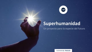 Un proyecto para la especie del futuro
Superhumanidad
 