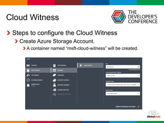 Globalcode – Open4education
Cloud Witness
Steps to configure the Cloud Witness
Create Azure Storage Account.
A container named “msft-cloud-witness” will be created.
 