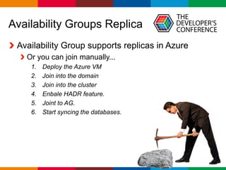 Globalcode – Open4education
Availability Groups Replica
Availability Group supports replicas in Azure
Or you can join manually...
1. Deploy the Azure VM
2. Join into the domain
3. Join into the cluster
4. Enbale HADR feature.
5. Joint to AG.
6. Start syncing the databases.
 