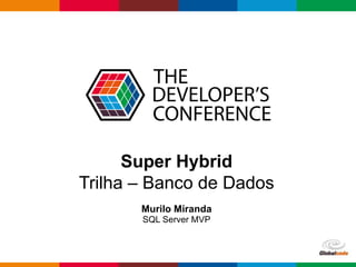 Globalcode – Open4education
Super Hybrid
Trilha – Banco de Dados
Murilo Miranda
SQL Server MVP
 