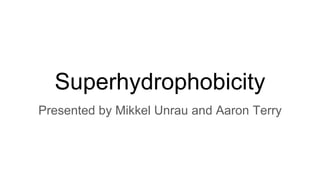 Superhydrophobicity
Presented by Mikkel Unrau and Aaron Terry
 