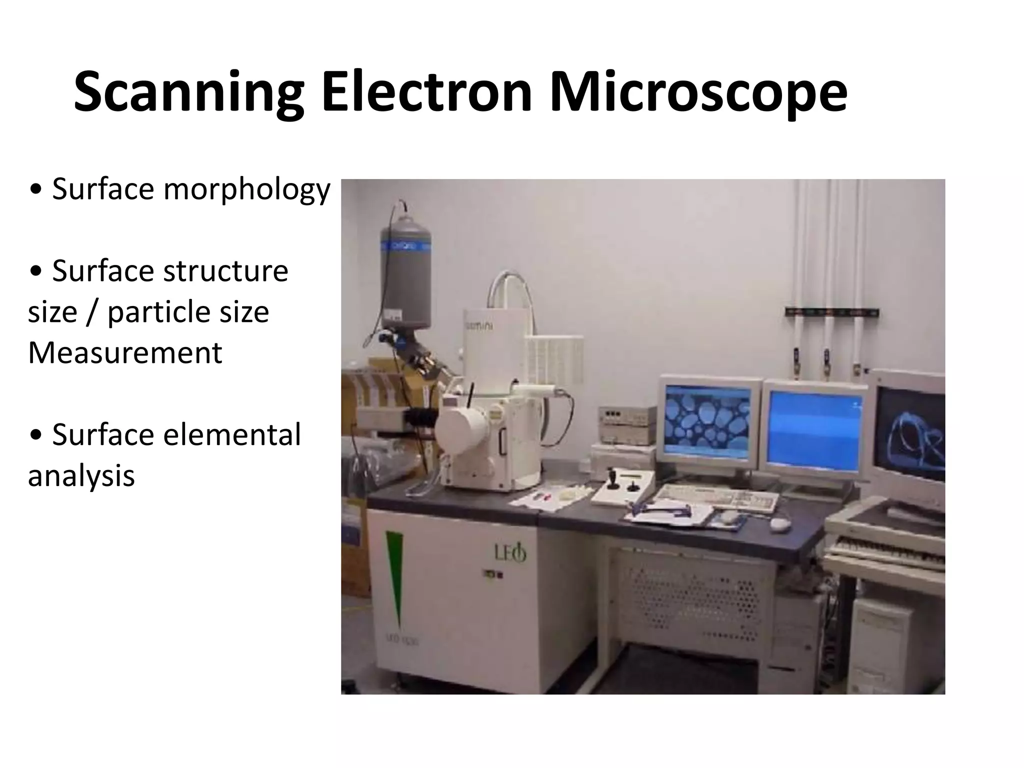 Scanning Electron Microscope
• Surface morphology
• Surface structure
size / particle size
Measurement
• Surface elemental
analysis
 