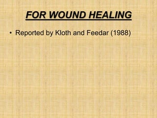FOR WOUND HEALING
• Reported by Kloth and Feedar (1988)
 