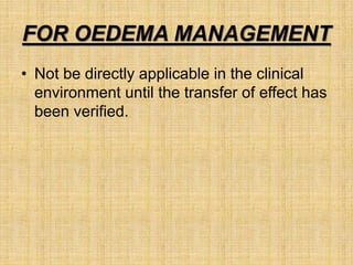 FOR OEDEMA MANAGEMENT
• Not be directly applicable in the clinical
environment until the transfer of effect has
been verified.
 