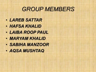 GROUP MEMBERS
• LAREB SATTAR
• HAFSA KHALID
• LAIBA ROOP PAUL
• MARYAM KHALID
• SABIHA MANZOOR
• AQSA MUSHTAQ
 