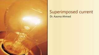 Superimposed current
Dr. Aasma Ahmed
 