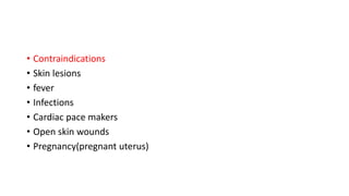 • Contraindications
• Skin lesions
• fever
• Infections
• Cardiac pace makers
• Open skin wounds
• Pregnancy(pregnant uterus)
 