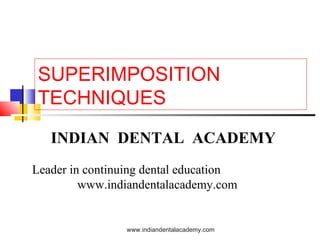 SUPERIMPOSITION
TECHNIQUES
INDIAN DENTAL ACADEMY
Leader in continuing dental education
www.indiandentalacademy.com

www.indiandentalacademy.com

 
