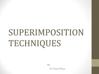 SUPERIMPOSITION
TECHNIQUES
By
Dr Tony Pious
 