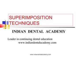 SUPERIMPOSITION
TECHNIQUES
INDIAN DENTAL ACADEMY
Leader in continuing dental education
www.indiandentalacademy.com

www.indiandentalacademy.com

 