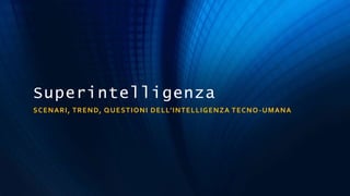 Superintelligenza
SCENARI, TREND, QUESTIONI DELL’INTELLIGENZA TECNO-UMANA
 