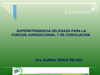 SUPERINTENDENCIA DELEGADA PARA LA FUNCION JURISDICCIONAL Y DE CONCILIACIÓN  Dra. KARINA VENCE PELAEZ 