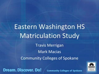Eastern Washington HS Matriculation Study Travis Merrigan Mark Macias Community Colleges of Spokane 