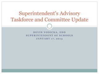 Superintendent’s Advisory
Taskforce and Committee Update

         DEVIN VODICKA, EDD
     SUPERINTENDENT OF SCHOOLS
          JANUARY 17, 2013
 