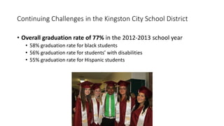 Continuing Challenges in the Kingston City School District
• Overall graduation rate of 77% in the 2012-2013 school year
•...